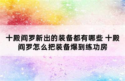 十殿阎罗新出的装备都有哪些 十殿阎罗怎么把装备爆到练功房